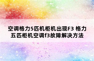 空调格力5匹机柜机出现F3 格力五匹柜机空调f3故障解决方法